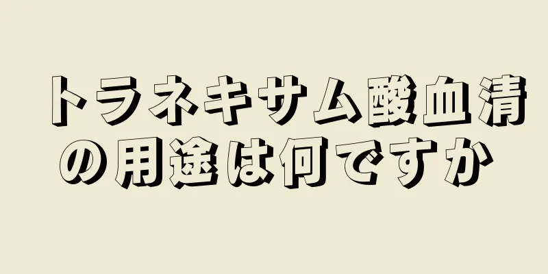 トラネキサム酸血清の用途は何ですか