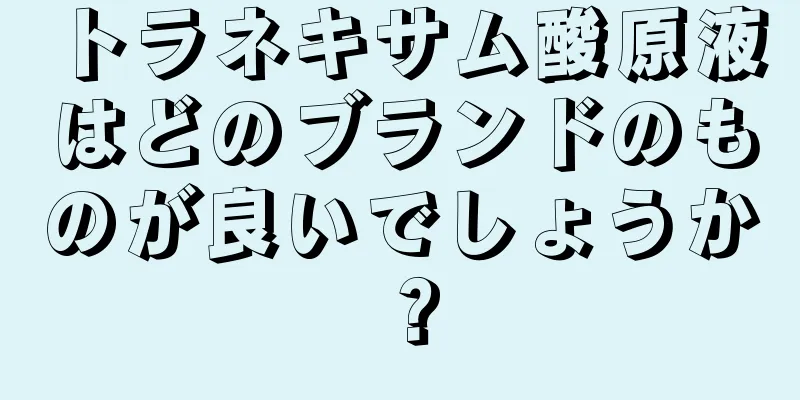 トラネキサム酸原液はどのブランドのものが良いでしょうか？