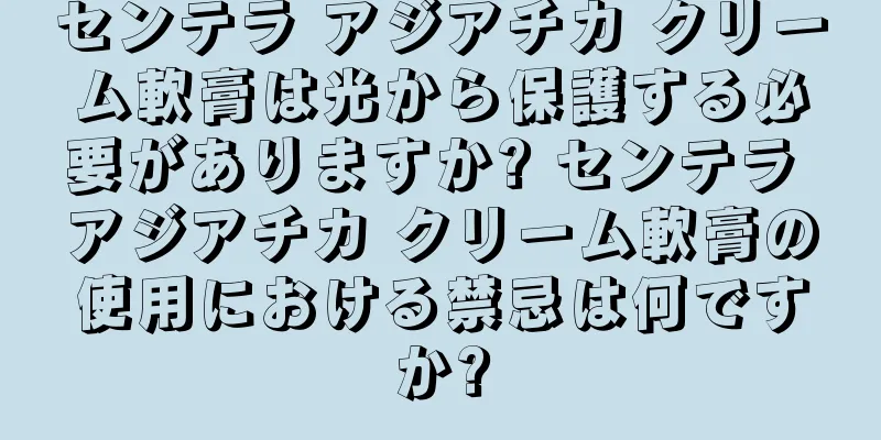 センテラ アジアチカ クリーム軟膏は光から保護する必要がありますか? センテラ アジアチカ クリーム軟膏の使用における禁忌は何ですか?