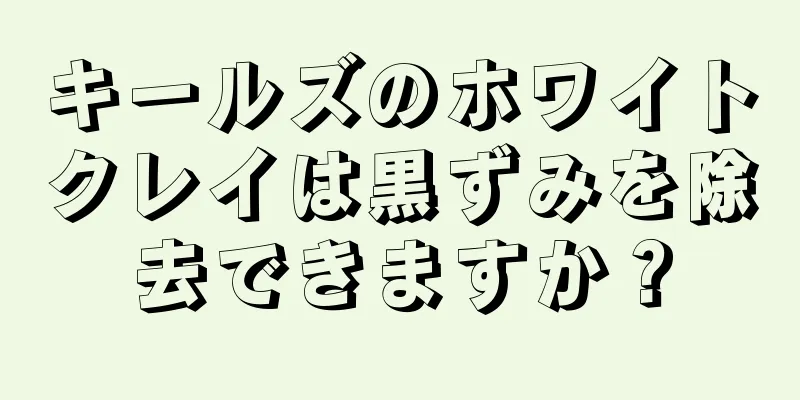 キールズのホワイトクレイは黒ずみを除去できますか？