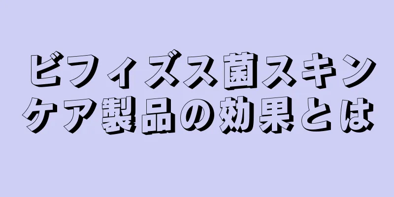 ビフィズス菌スキンケア製品の効果とは