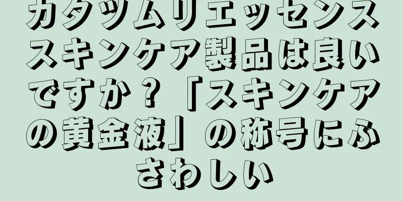 カタツムリエッセンススキンケア製品は良いですか？「スキンケアの黄金液」の称号にふさわしい