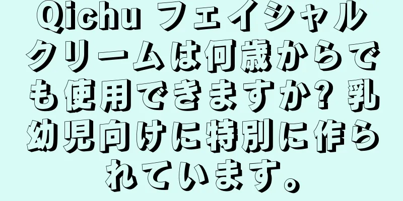 Qichu フェイシャルクリームは何歳からでも使用できますか? 乳幼児向けに特別に作られています。