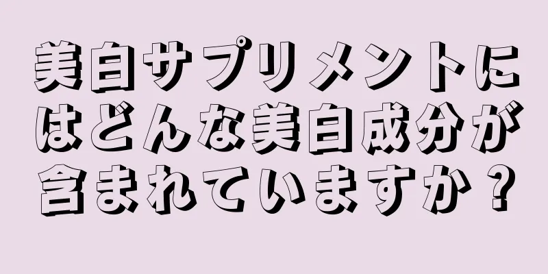 美白サプリメントにはどんな美白成分が含まれていますか？