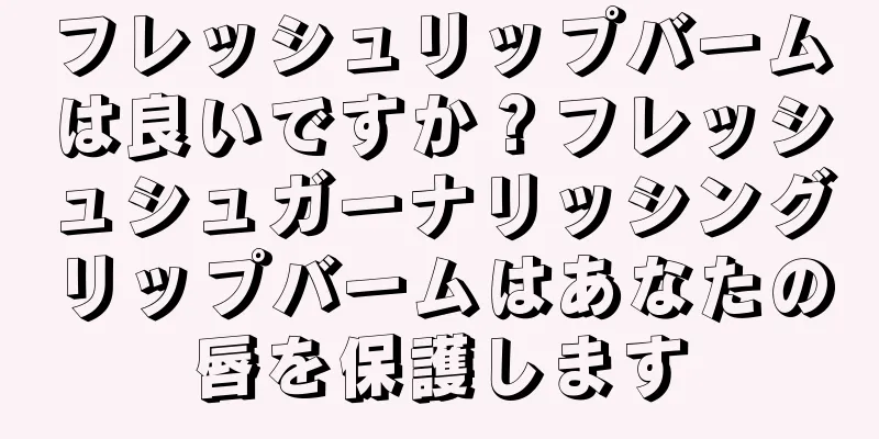 フレッシュリップバームは良いですか？フレッシュシュガーナリッシングリップバームはあなたの唇を保護します