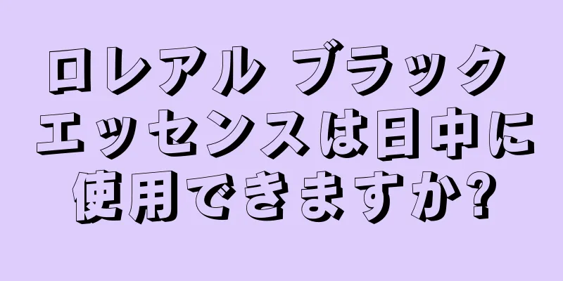 ロレアル ブラック エッセンスは日中に使用できますか?