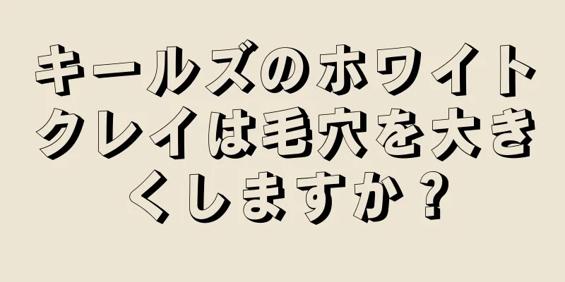 キールズのホワイトクレイは毛穴を大きくしますか？