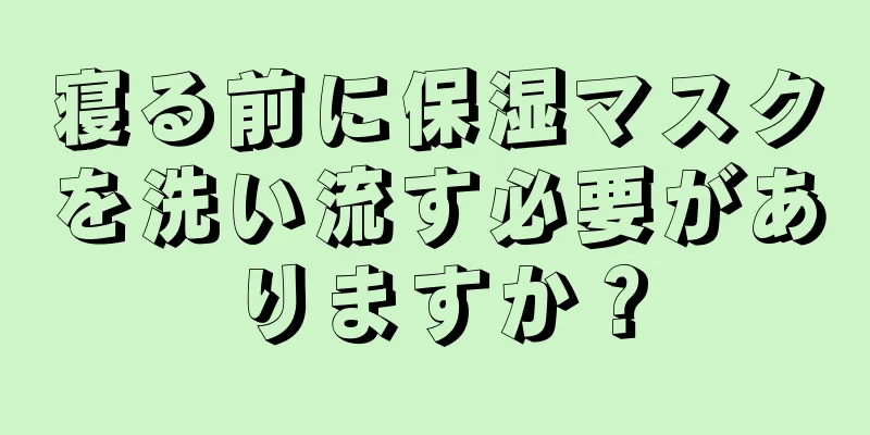 寝る前に保湿マスクを洗い流す必要がありますか？