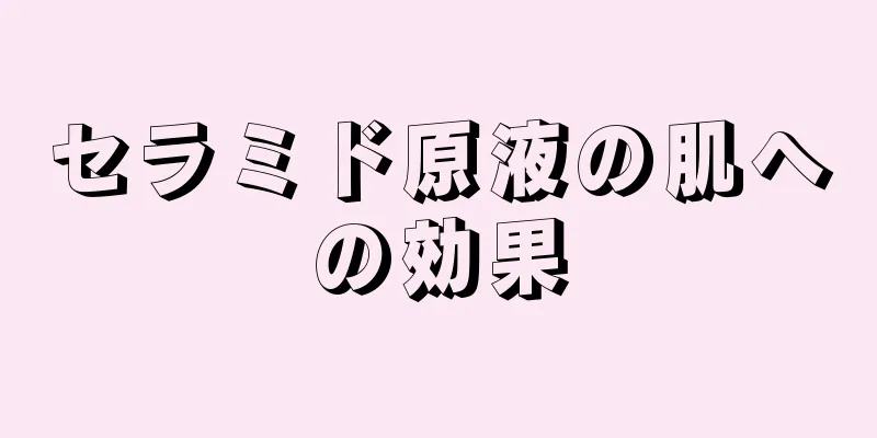 セラミド原液の肌への効果