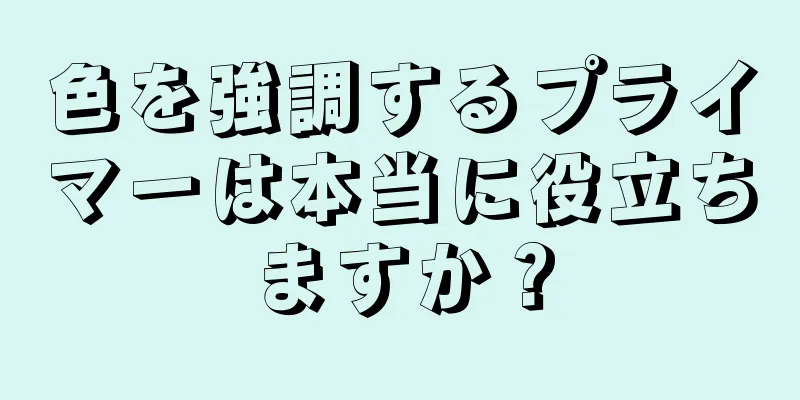 色を強調するプライマーは本当に役立ちますか？