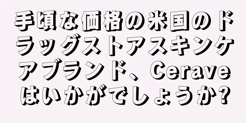 手頃な価格の米国のドラッグストアスキンケアブランド、Ceraveはいかがでしょうか?