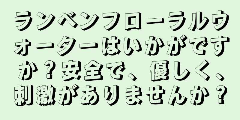 ランベンフローラルウォーターはいかがですか？安全で、優しく、刺激がありませんか？