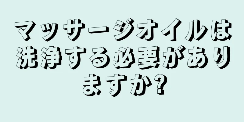 マッサージオイルは洗浄する必要がありますか?