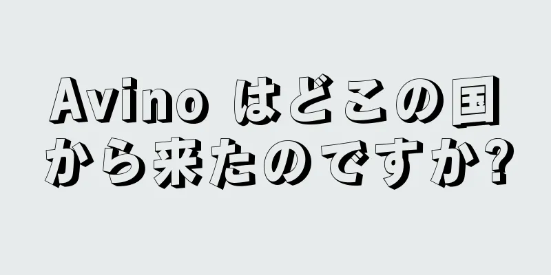 Avino はどこの国から来たのですか?