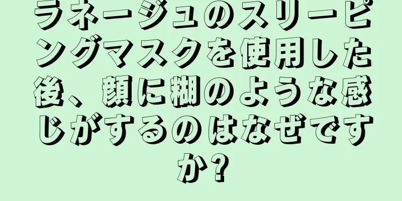 ラネージュのスリーピングマスクを使用した後、顔に糊のような感じがするのはなぜですか?