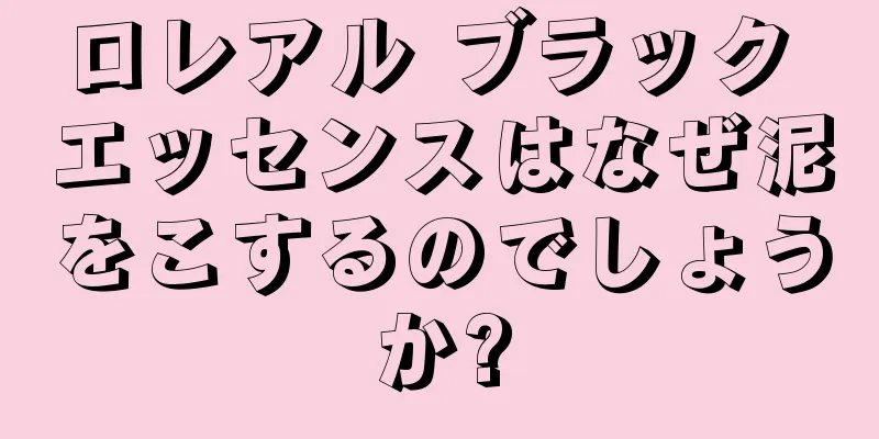 ロレアル ブラック エッセンスはなぜ泥をこするのでしょうか?