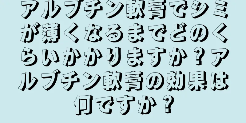 アルブチン軟膏でシミが薄くなるまでどのくらいかかりますか？アルブチン軟膏の効果は何ですか？