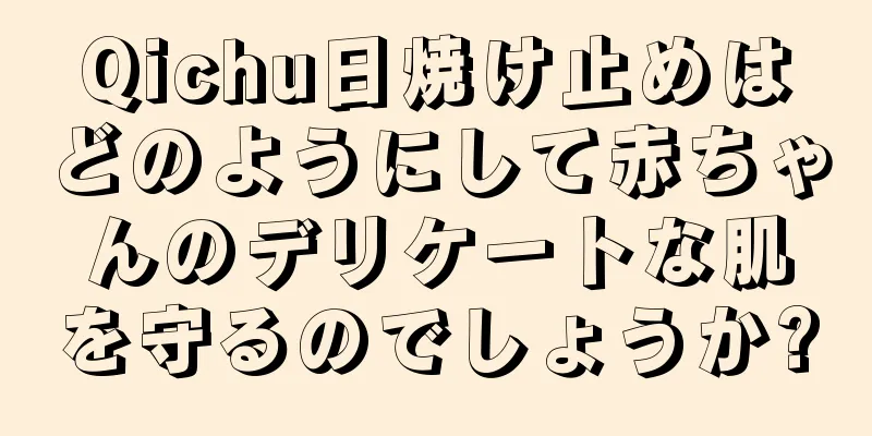 Qichu日焼け止めはどのようにして赤ちゃんのデリケートな肌を守るのでしょうか?