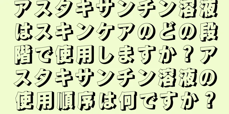 アスタキサンチン溶液はスキンケアのどの段階で使用しますか？アスタキサンチン溶液の使用順序は何ですか？