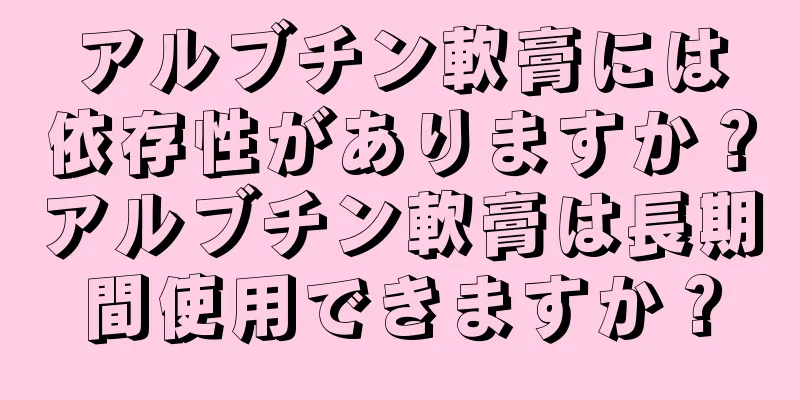 アルブチン軟膏には依存性がありますか？アルブチン軟膏は長期間使用できますか？