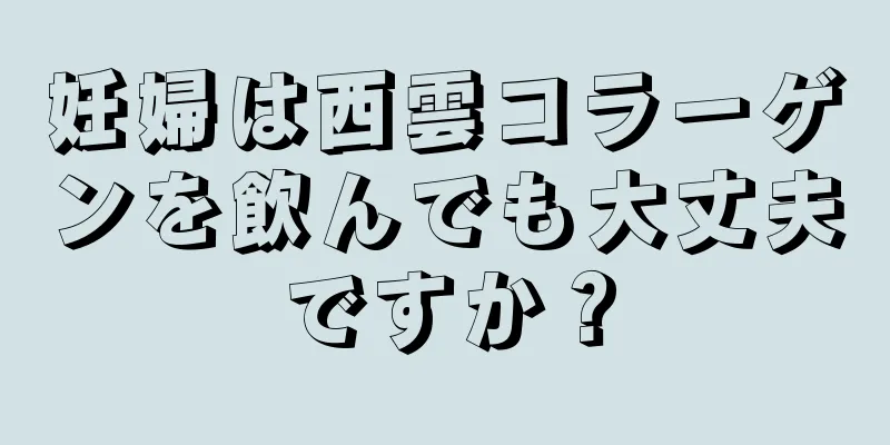 妊婦は西雲コラーゲンを飲んでも大丈夫ですか？