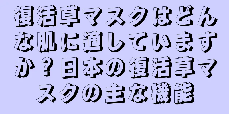 復活草マスクはどんな肌に適していますか？日本の復活草マスクの主な機能