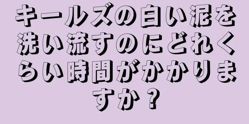 キールズの白い泥を洗い流すのにどれくらい時間がかかりますか？