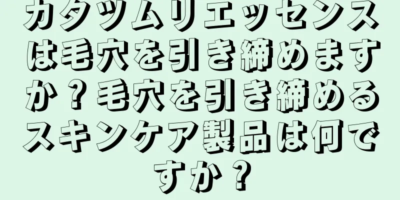 カタツムリエッセンスは毛穴を引き締めますか？毛穴を引き締めるスキンケア製品は何ですか？