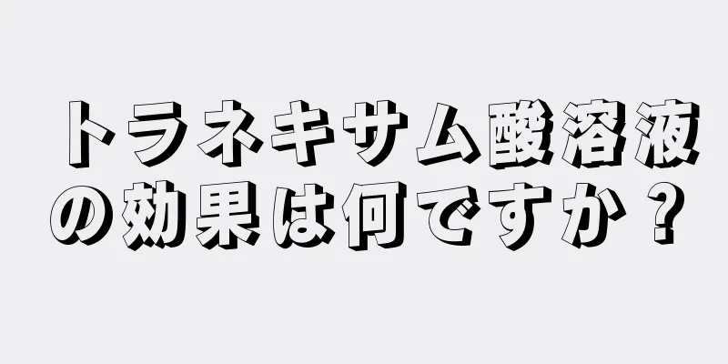 トラネキサム酸溶液の効果は何ですか？