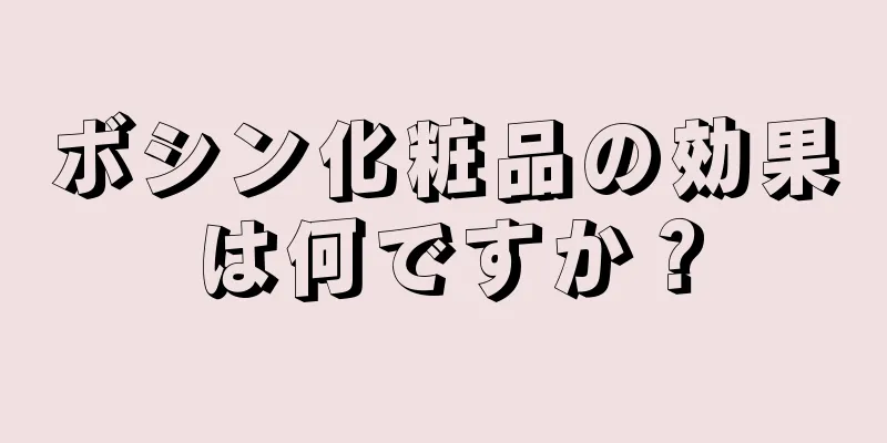 ボシン化粧品の効果は何ですか？