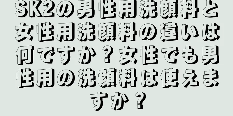 SK2の男性用洗顔料と女性用洗顔料の違いは何ですか？女性でも男性用の洗顔料は使えますか？