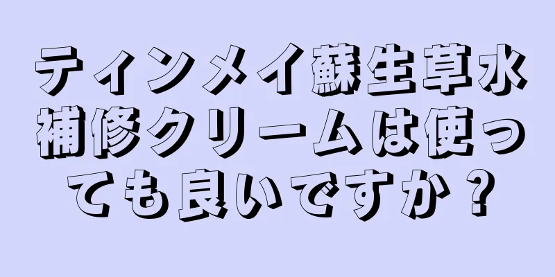 ティンメイ蘇生草水補修クリームは使っても良いですか？