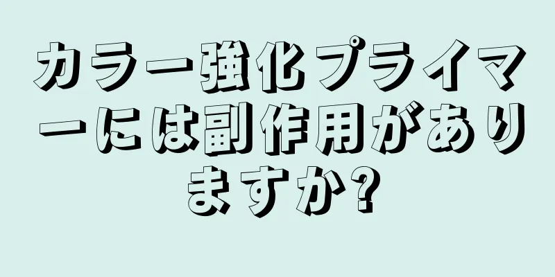 カラー強化プライマーには副作用がありますか?