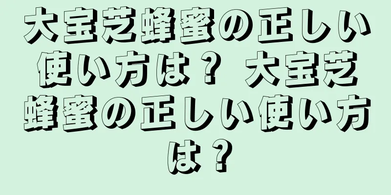 大宝芝蜂蜜の正しい使い方は？ 大宝芝蜂蜜の正しい使い方は？