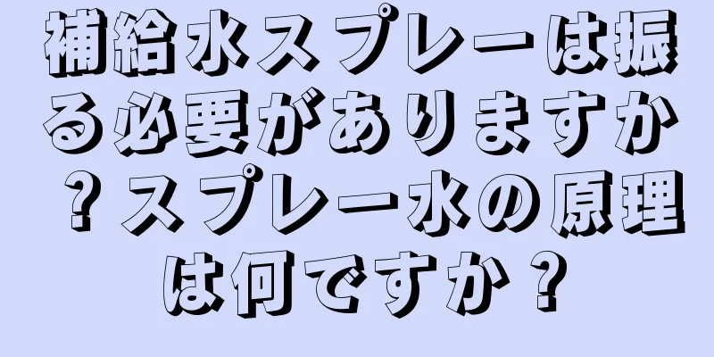 補給水スプレーは振る必要がありますか？スプレー水の原理は何ですか？