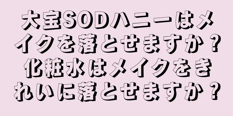 大宝SODハニーはメイクを落とせますか？化粧水はメイクをきれいに落とせますか？