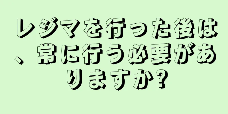 レジマを行った後は、常に行う必要がありますか?