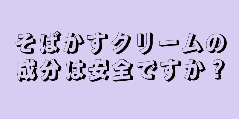 そばかすクリームの成分は安全ですか？