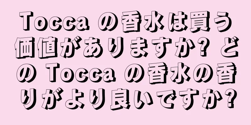 Tocca の香水は買う価値がありますか? どの Tocca の香水の香りがより良いですか?