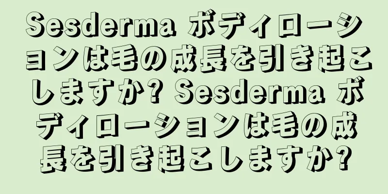 Sesderma ボディローションは毛の成長を引き起こしますか? Sesderma ボディローションは毛の成長を引き起こしますか?