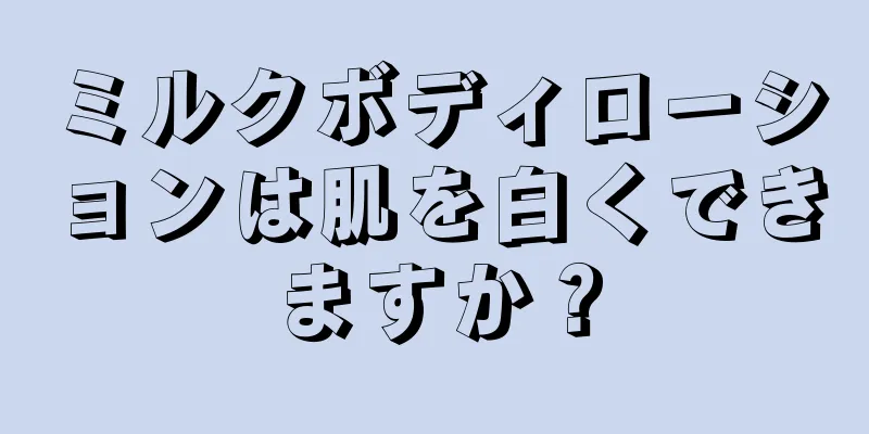 ミルクボディローションは肌を白くできますか？