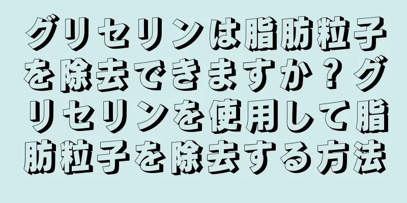 グリセリンは脂肪粒子を除去できますか？グリセリンを使用して脂肪粒子を除去する方法
