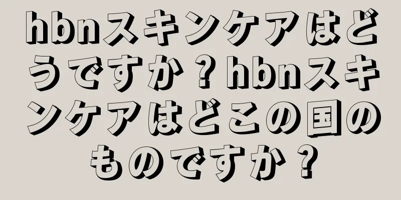 hbnスキンケアはどうですか？hbnスキンケアはどこの国のものですか？