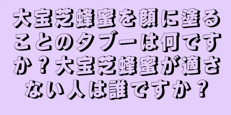 大宝芝蜂蜜を顔に塗ることのタブーは何ですか？大宝芝蜂蜜が適さない人は誰ですか？