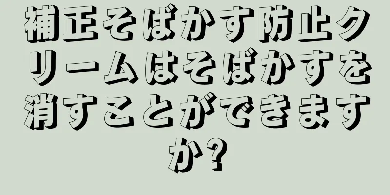 補正そばかす防止クリームはそばかすを消すことができますか?