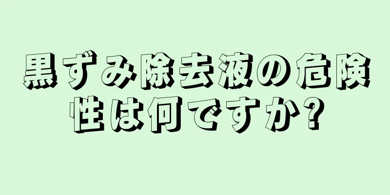 黒ずみ除去液の危険性は何ですか?