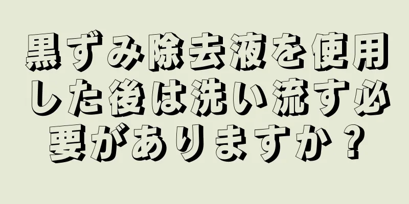 黒ずみ除去液を使用した後は洗い流す必要がありますか？