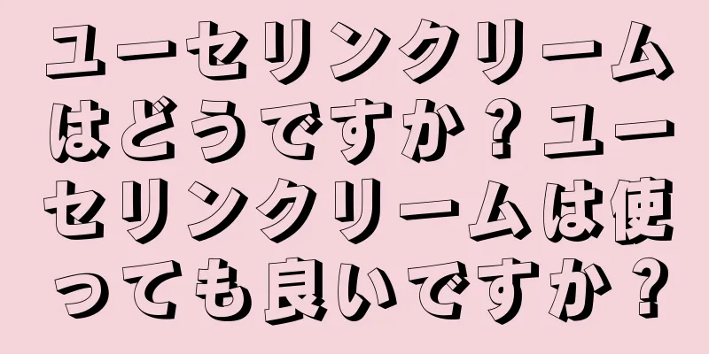 ユーセリンクリームはどうですか？ユーセリンクリームは使っても良いですか？