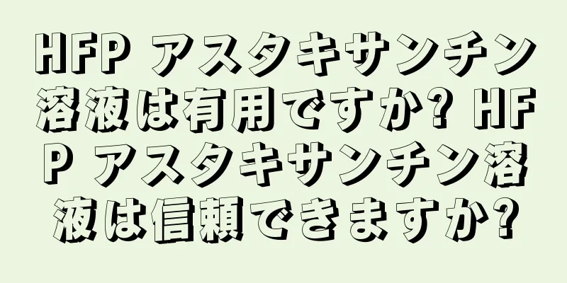 HFP アスタキサンチン溶液は有用ですか? HFP アスタキサンチン溶液は信頼できますか?