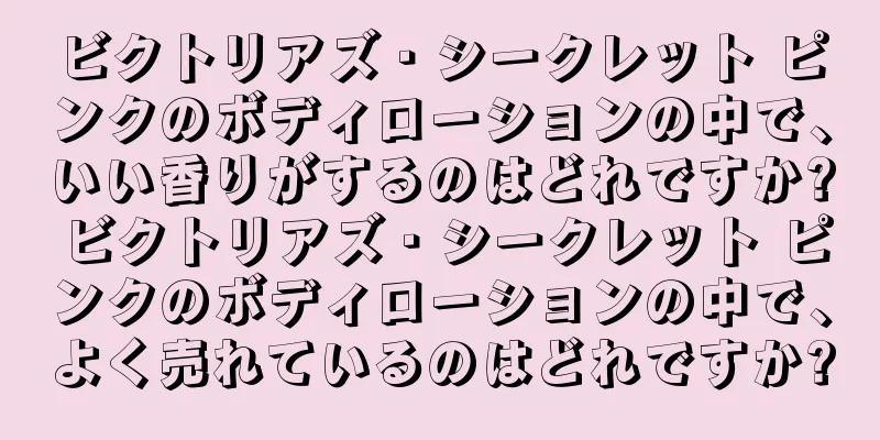 ビクトリアズ・シークレット ピンクのボディローションの中で、いい香りがするのはどれですか? ビクトリアズ・シークレット ピンクのボディローションの中で、よく売れているのはどれですか?